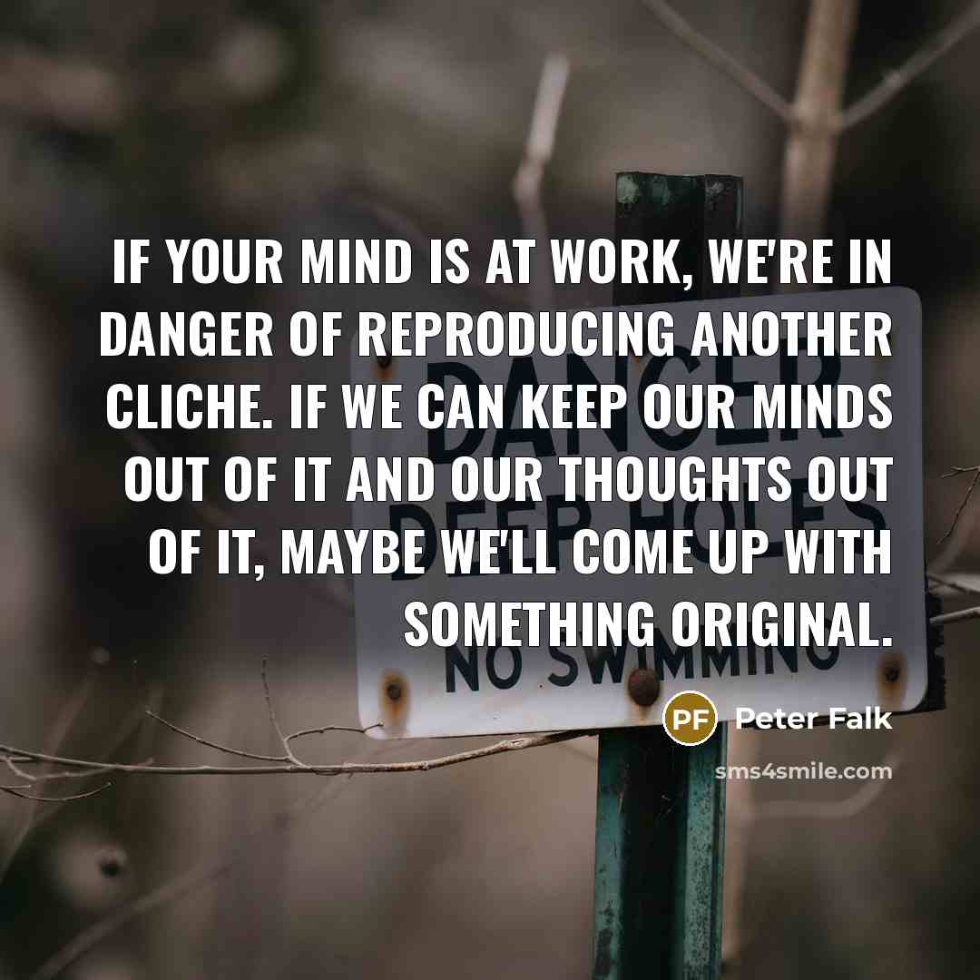 “If your mind is at work, we're in danger of…” quote by Peter Falk
