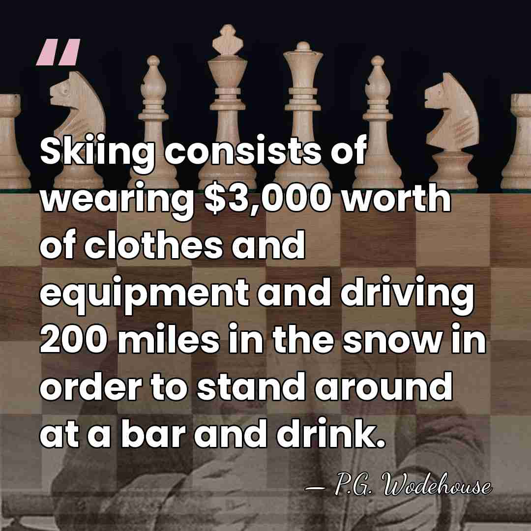 Skiing consists of wearing $3,000 worth of clothes and equipment and driving&hellip; - P.G. Wodehouse