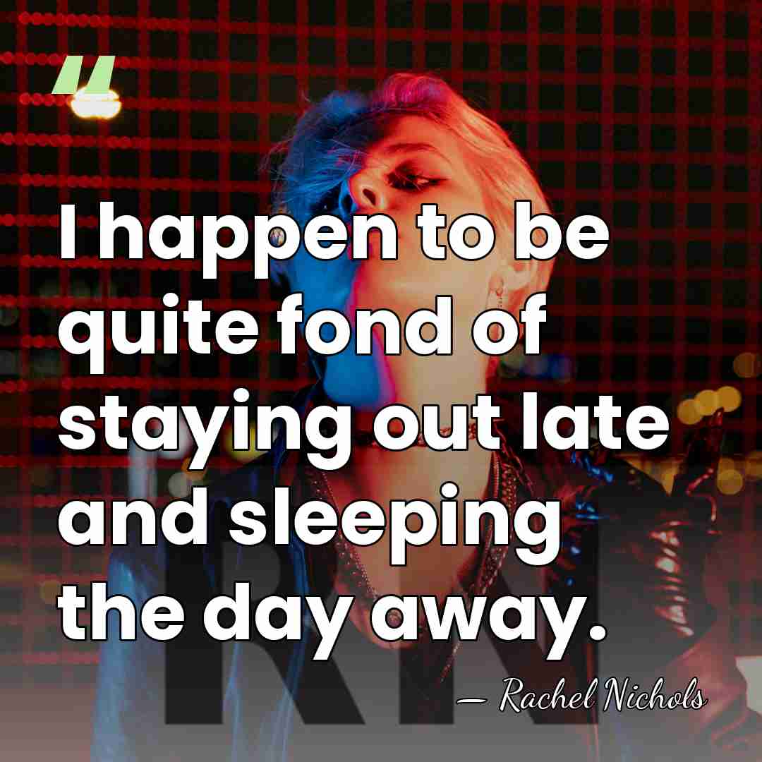 I happen to be quite fond of staying out late and sleeping&hellip; - Rachel Nichols