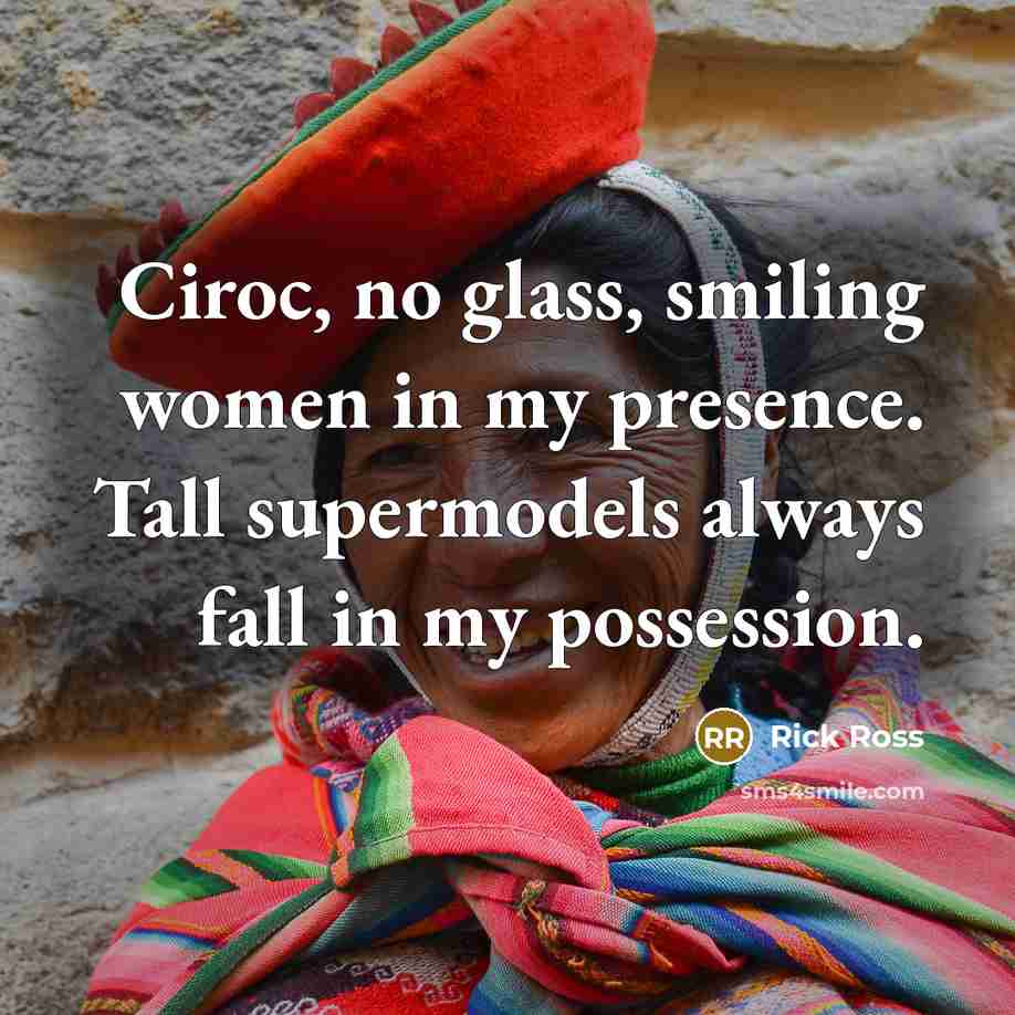 “Ciroc, no glass, smiling women in my presence. Tall supermodels…” quote by Rick Ross