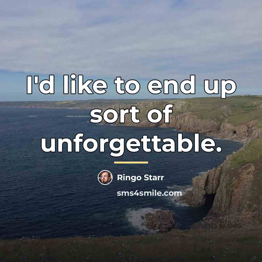 “I'd like to end up sort of unforgettable.…” quote by Ringo Starr