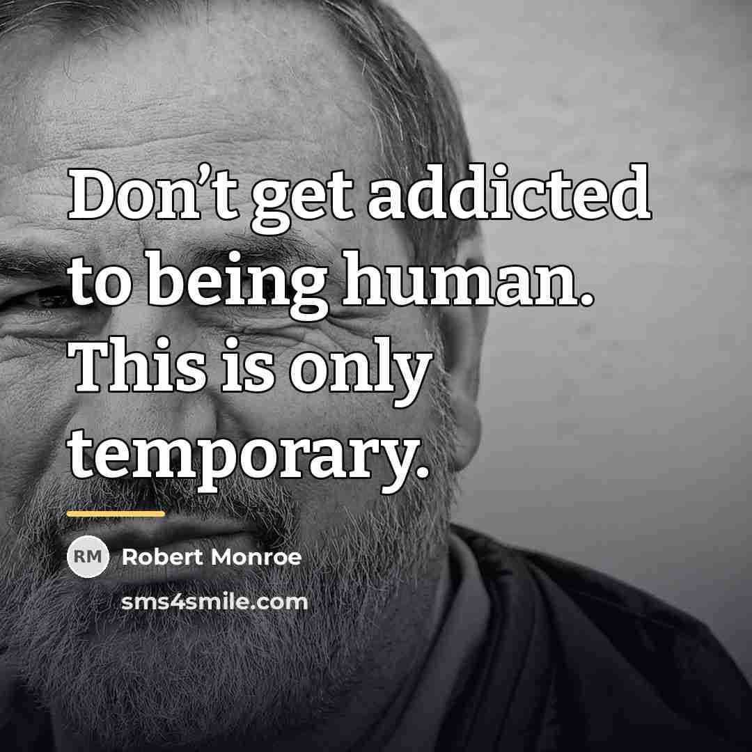 “Don’t get addicted to being human. This is only temporary.…” quote by Robert Monroe