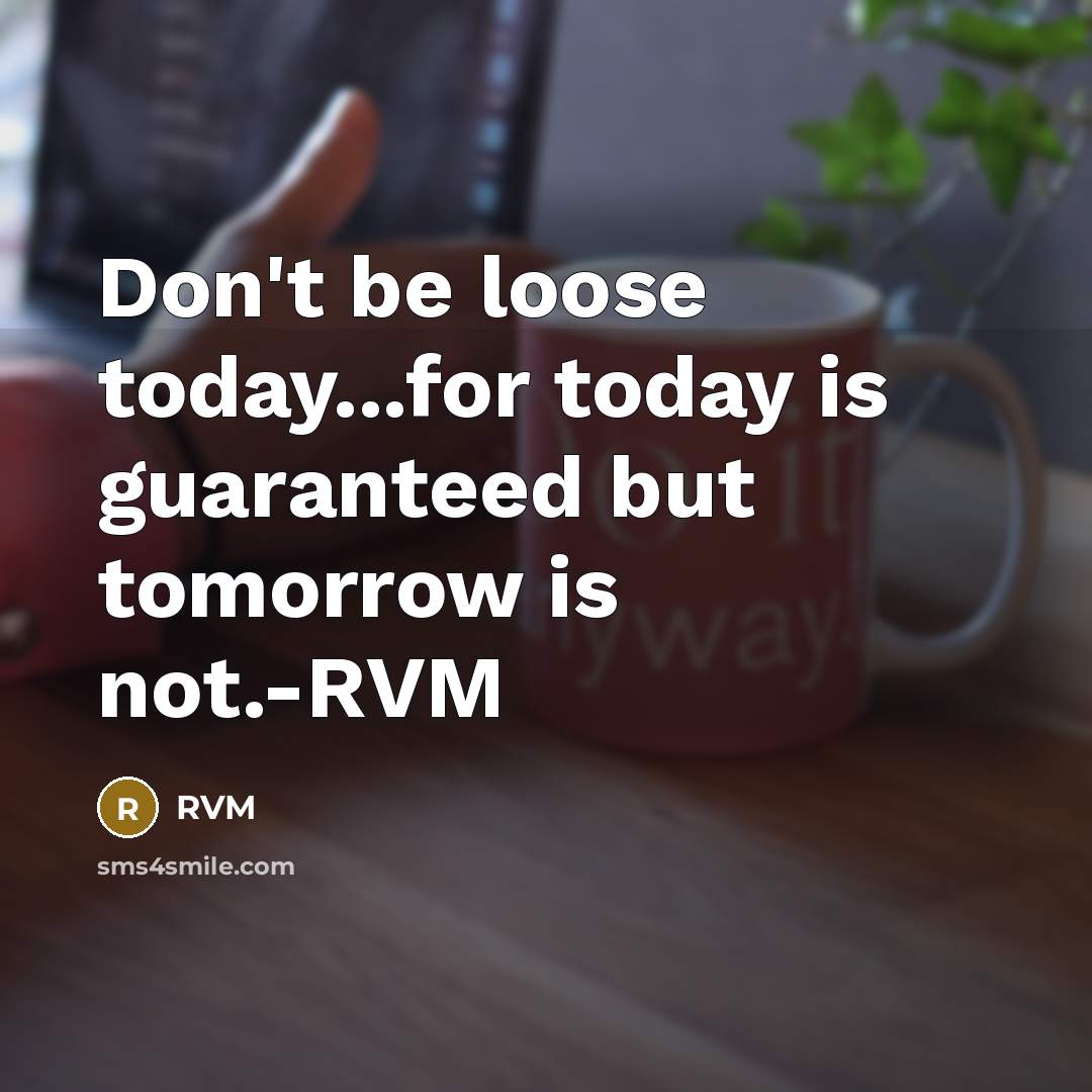 “Don't be loose today...for today is guaranteed but tomorrow is not.-RVM” quote by RVM