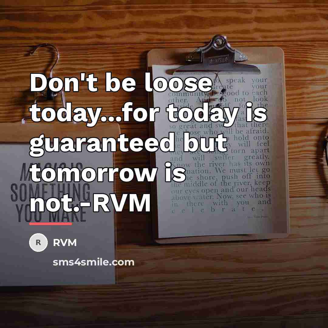 “Don't be loose today...for today is guaranteed but tomorrow is…” quote by RVM