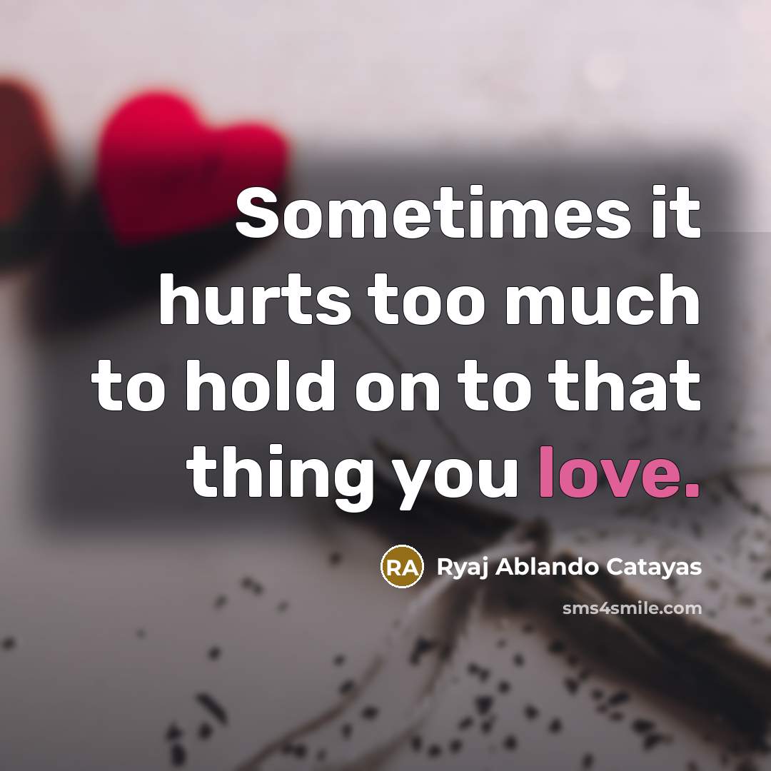 “Sometimes it hurts too much to hold on to that…” quote by Ryaj Ablando Catayas