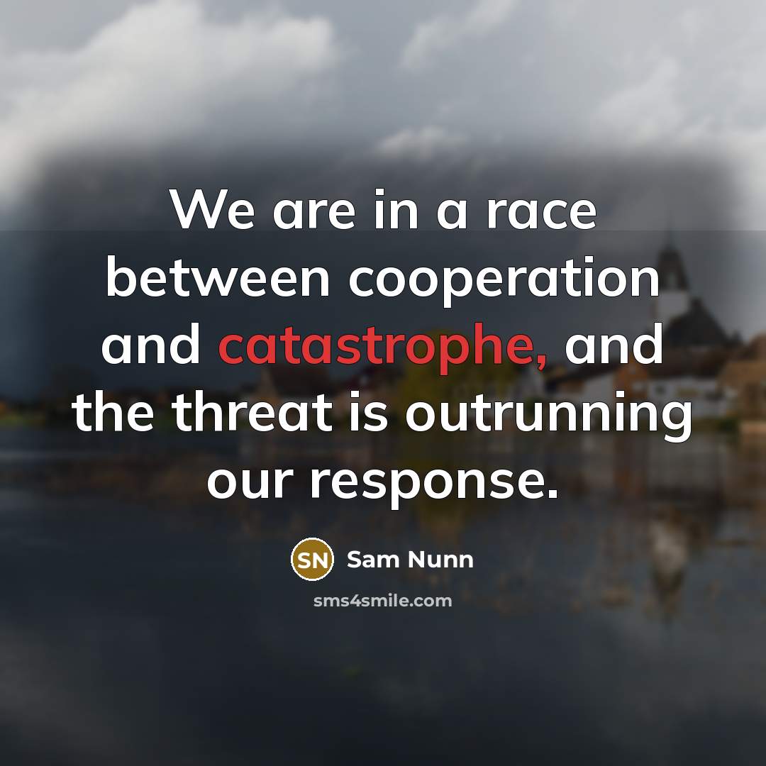 “We are in a race between cooperation and catastrophe, and…” quote by Sam Nunn