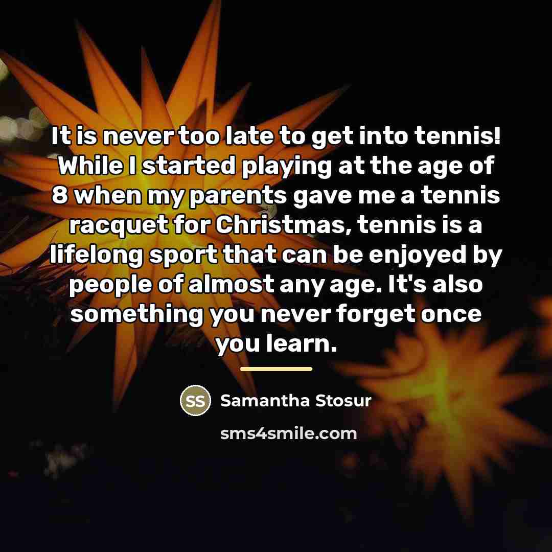 “It is never too late to get into tennis! While…” quote by Samantha Stosur