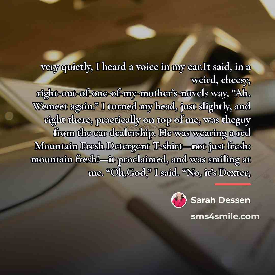 “very quietly, I heard a voice in my ear.It said,…” quote by Sarah Dessen
