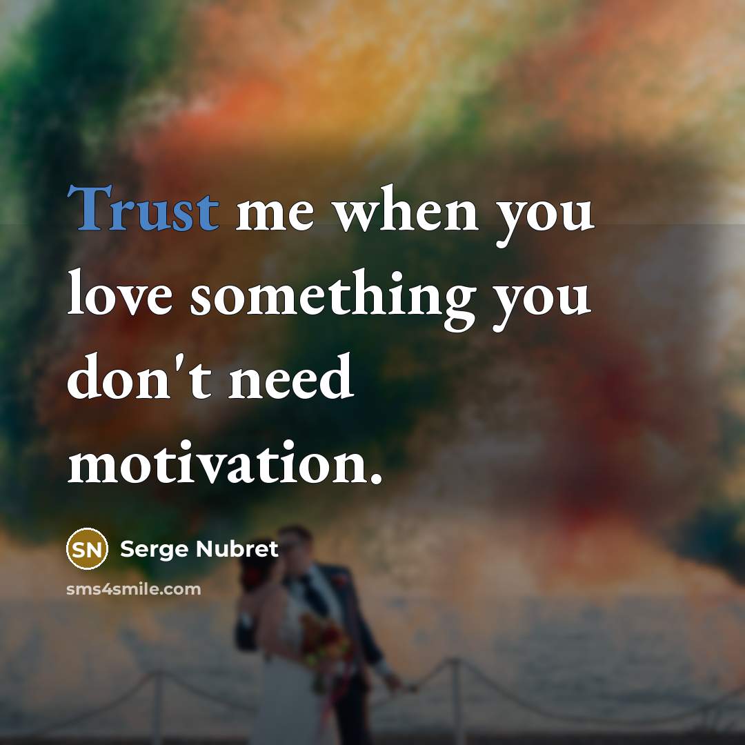 “Trust me when you love something you don't need motivation.…” quote by Serge Nubret