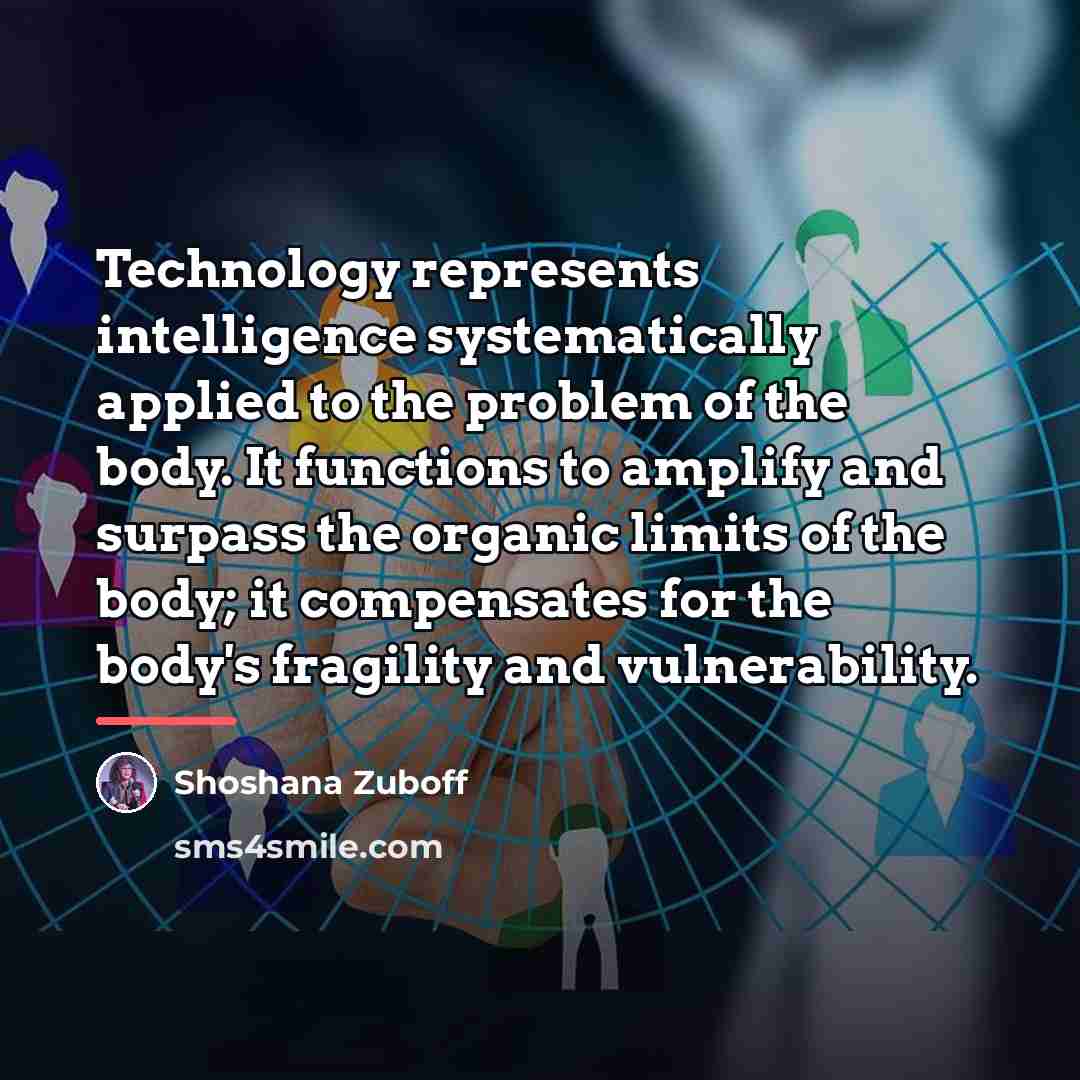 “Technology represents intelligence systematically applied to the problem of the…” quote by Shoshana Zuboff