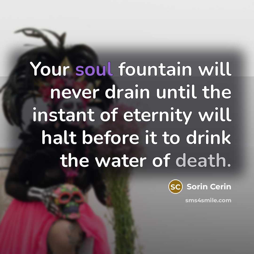 “Your soul fountain will never drain until the instant of…” quote by Sorin Cerin