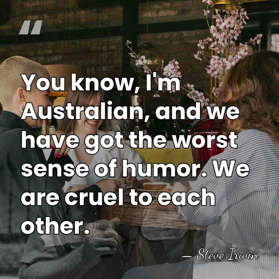 You know, I'm Australian, and we have got the worst sense of&hellip; - Steve Irwin