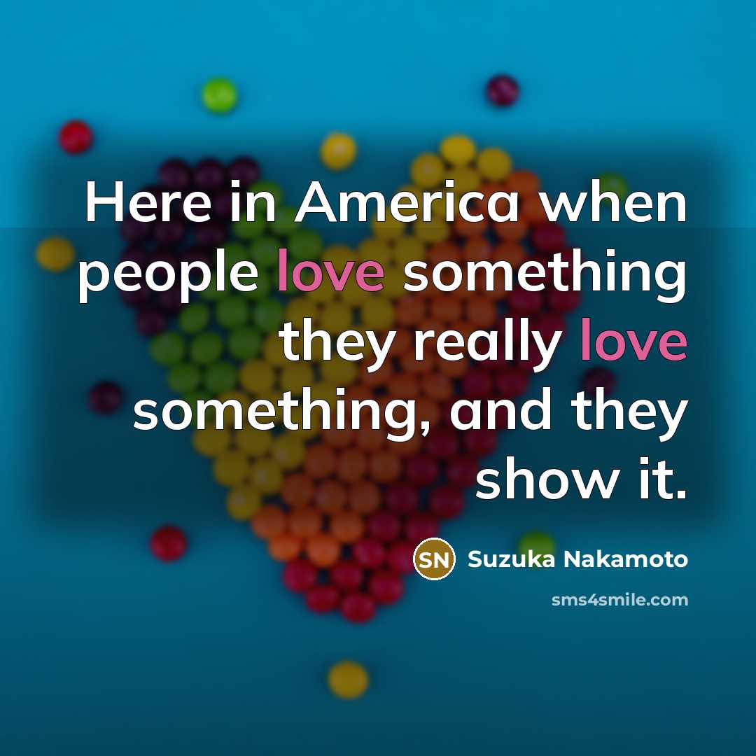 “Here in America when people love something they really love…” quote by Suzuka Nakamoto