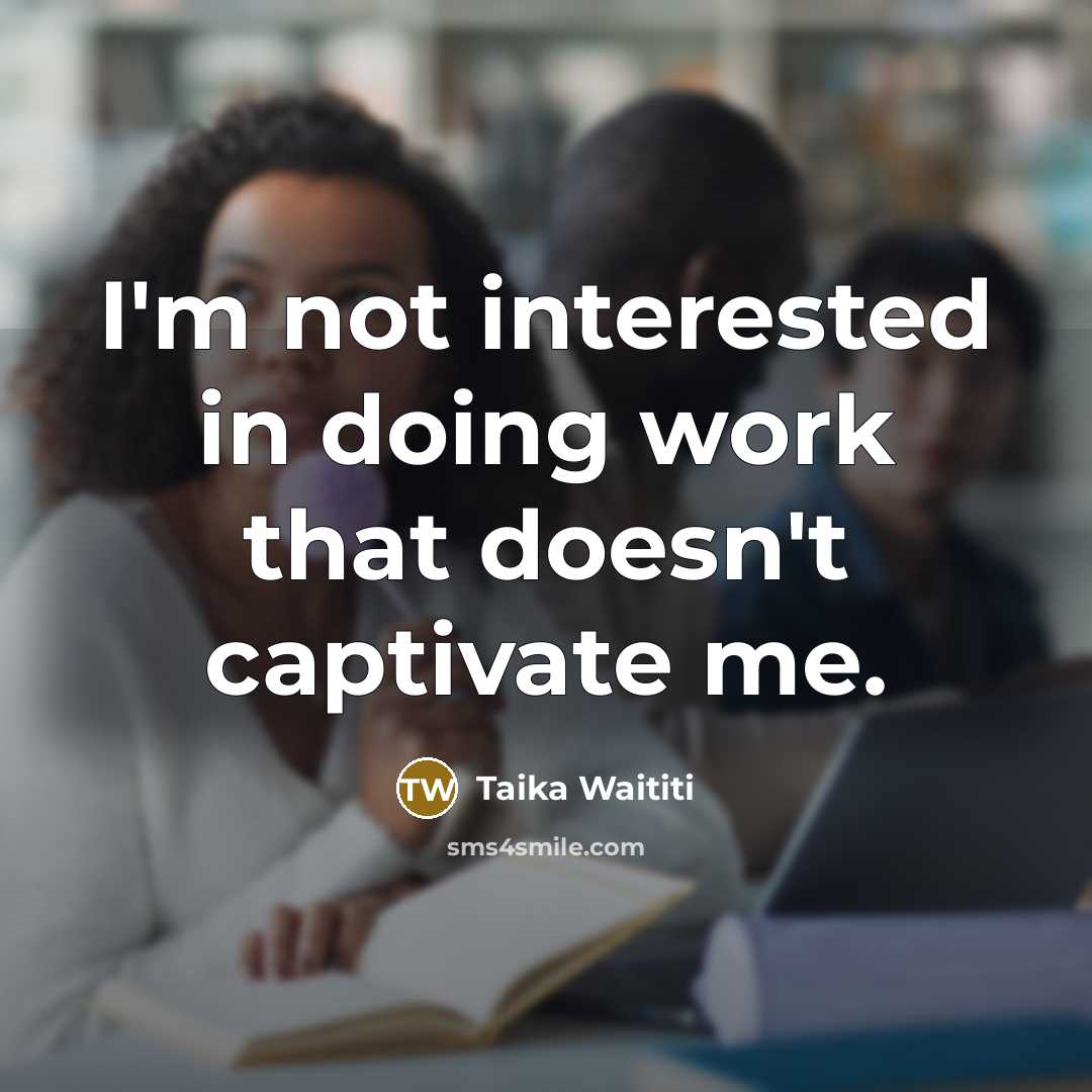 “I'm not interested in doing work that doesn't captivate me.” quote by Taika Waititi