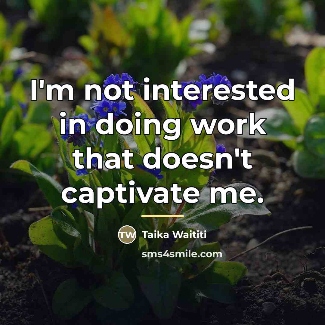 “I'm not interested in doing work that doesn't captivate me.…” quote by Taika Waititi