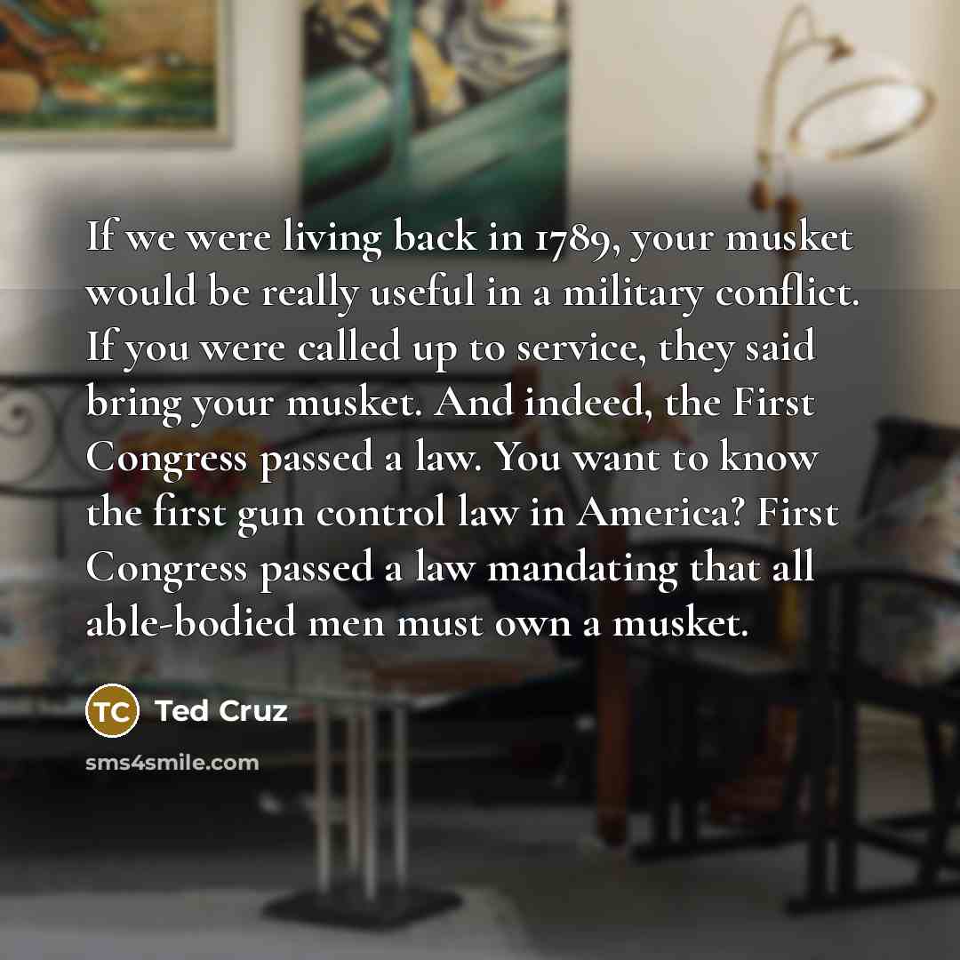 “If we were living back in 1789, your musket would…” quote by Ted Cruz