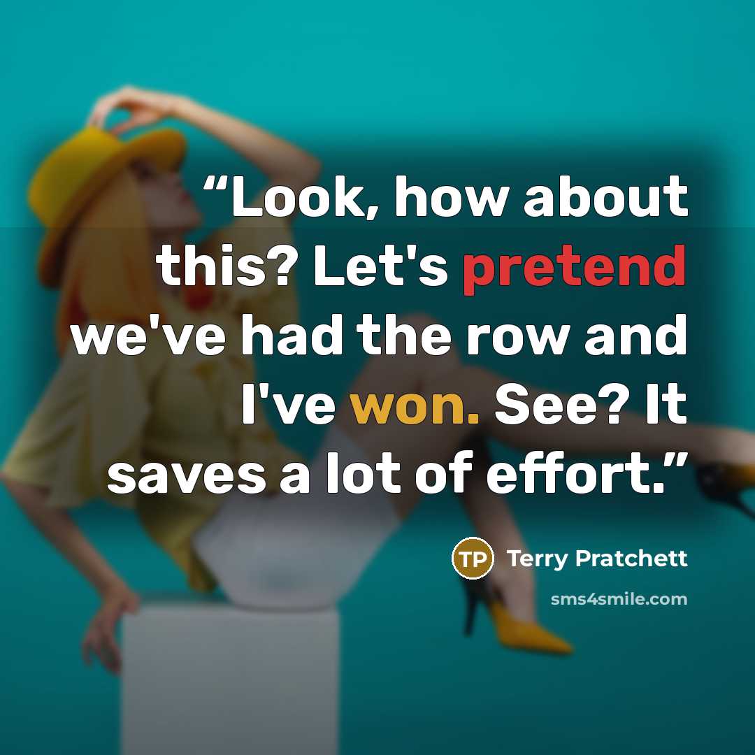 “Look, how about this? Let's pretend we've had the row and I've won. See? It saves a lot of effort.” quote by Terry Pratchett