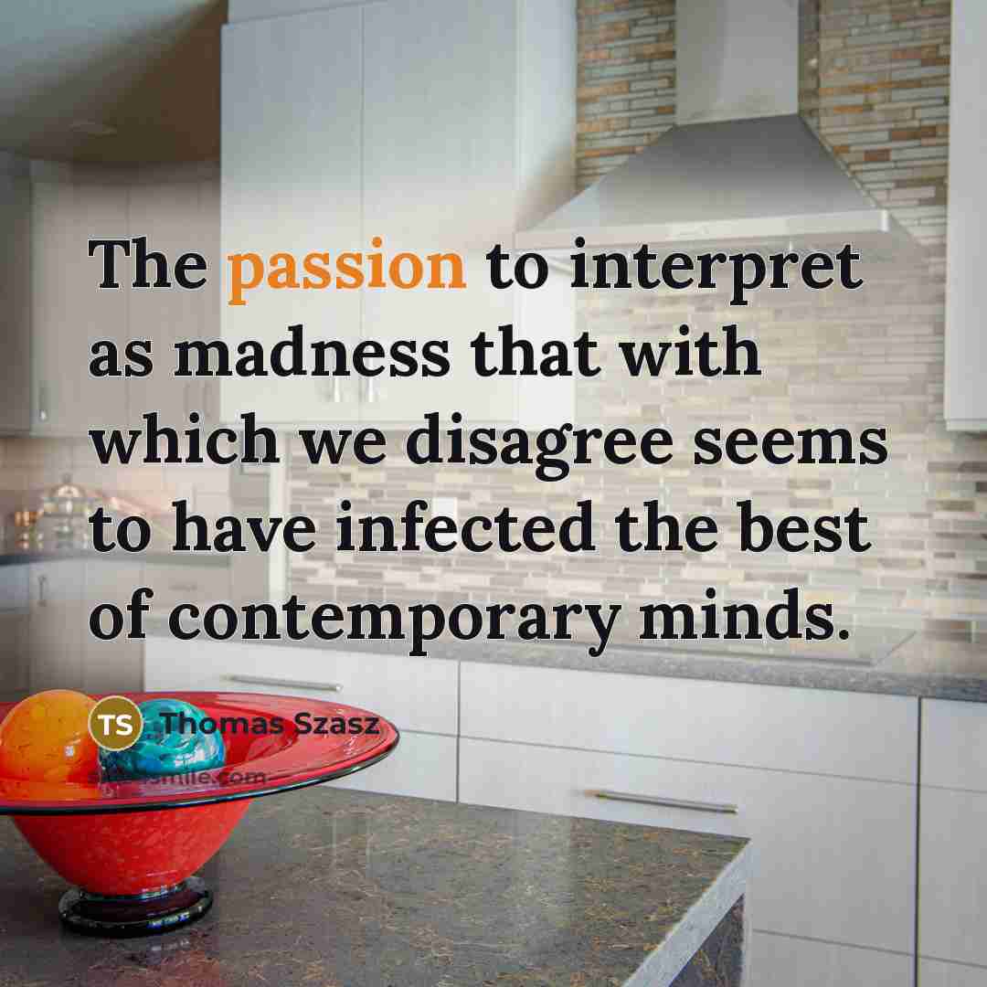 “The passion to interpret as madness that with which we…” quote by Thomas Szasz
