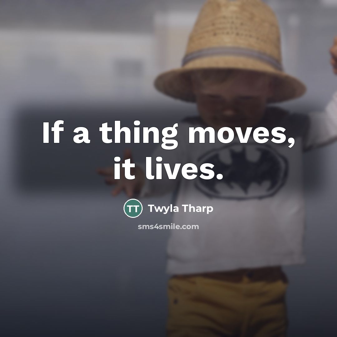 “If a thing moves, it lives.…” quote by Twyla Tharp