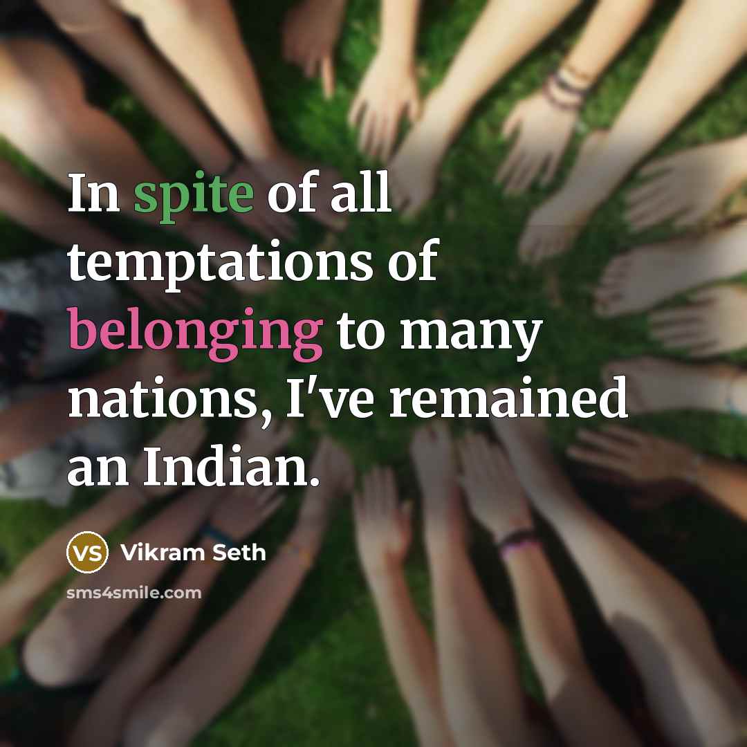 “In spite of all temptations of belonging to many nations,…” quote by Vikram Seth