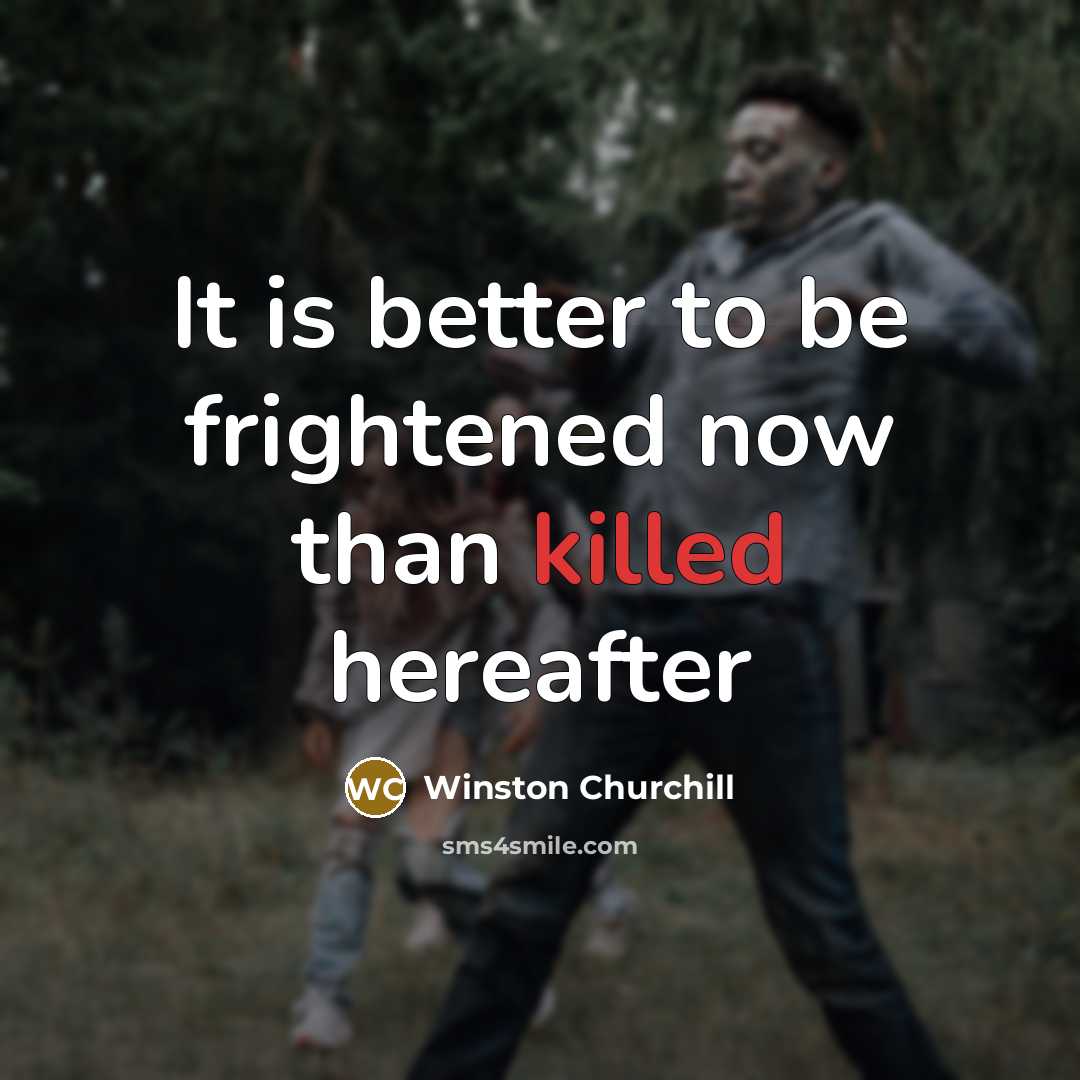 “It is better to be frightened now than killed hereafter…” quote by Winston Churchill