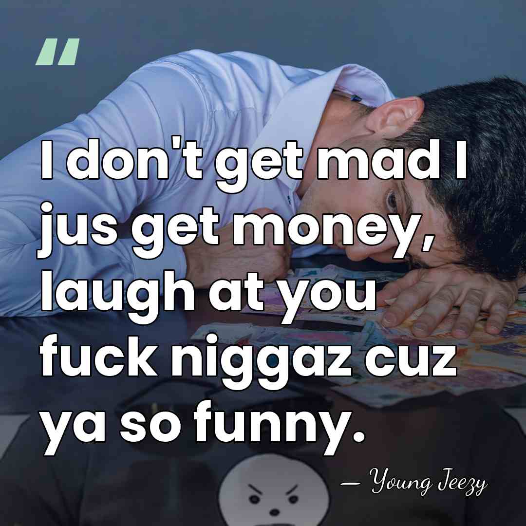 I don't get mad I jus get money, laugh at you fuck&hellip; - Young Jeezy