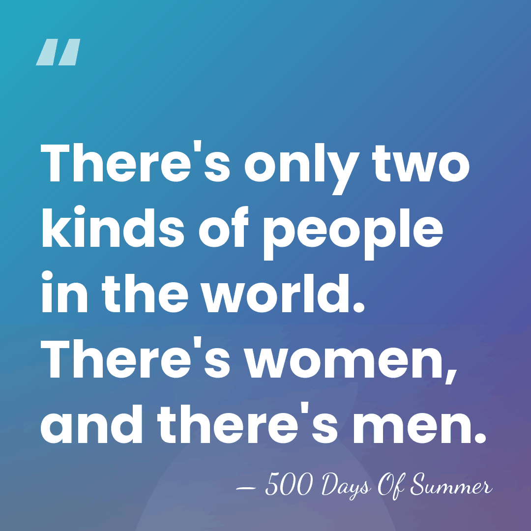 There's only two kinds of people in the world. There's women, and&hellip; - 500 Days Of Summer