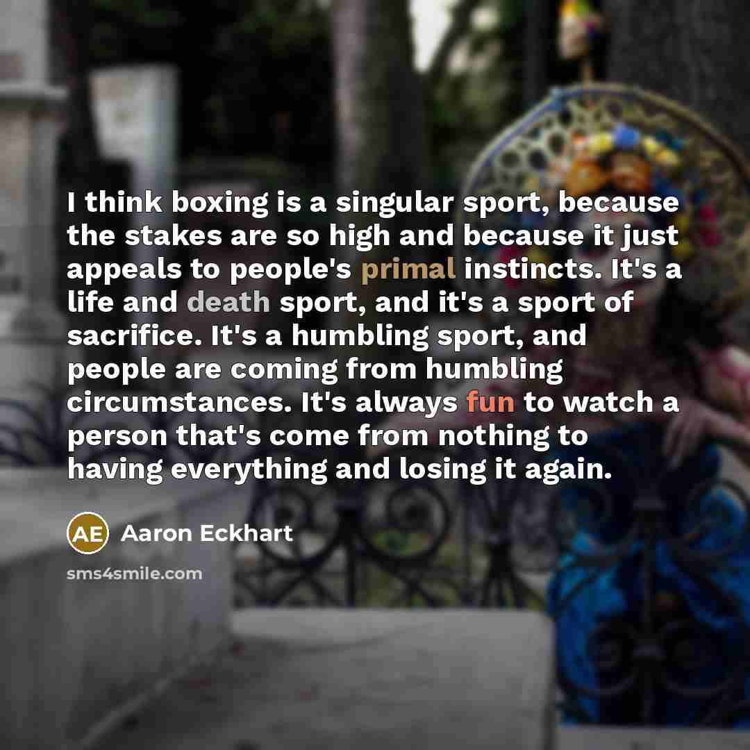 “I think boxing is a singular sport, because the stakes…” quote by Aaron Eckhart