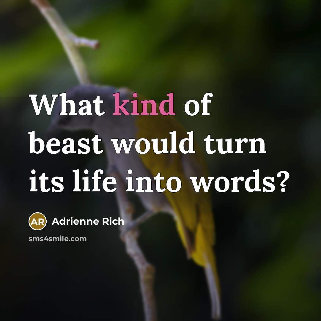 “What kind of beast would turn its life into words?…” quote by Adrienne Rich