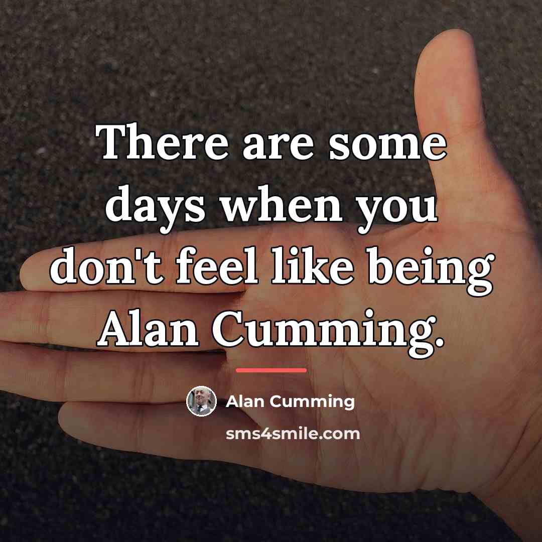 “There are some days when you don't feel like being…” quote by Alan Cumming