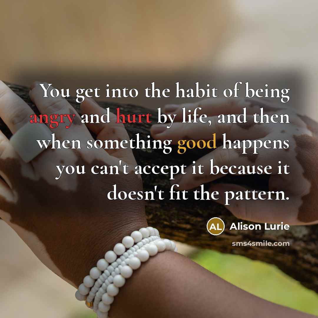 “You get into the habit of being angry and hurt…” quote by Alison Lurie