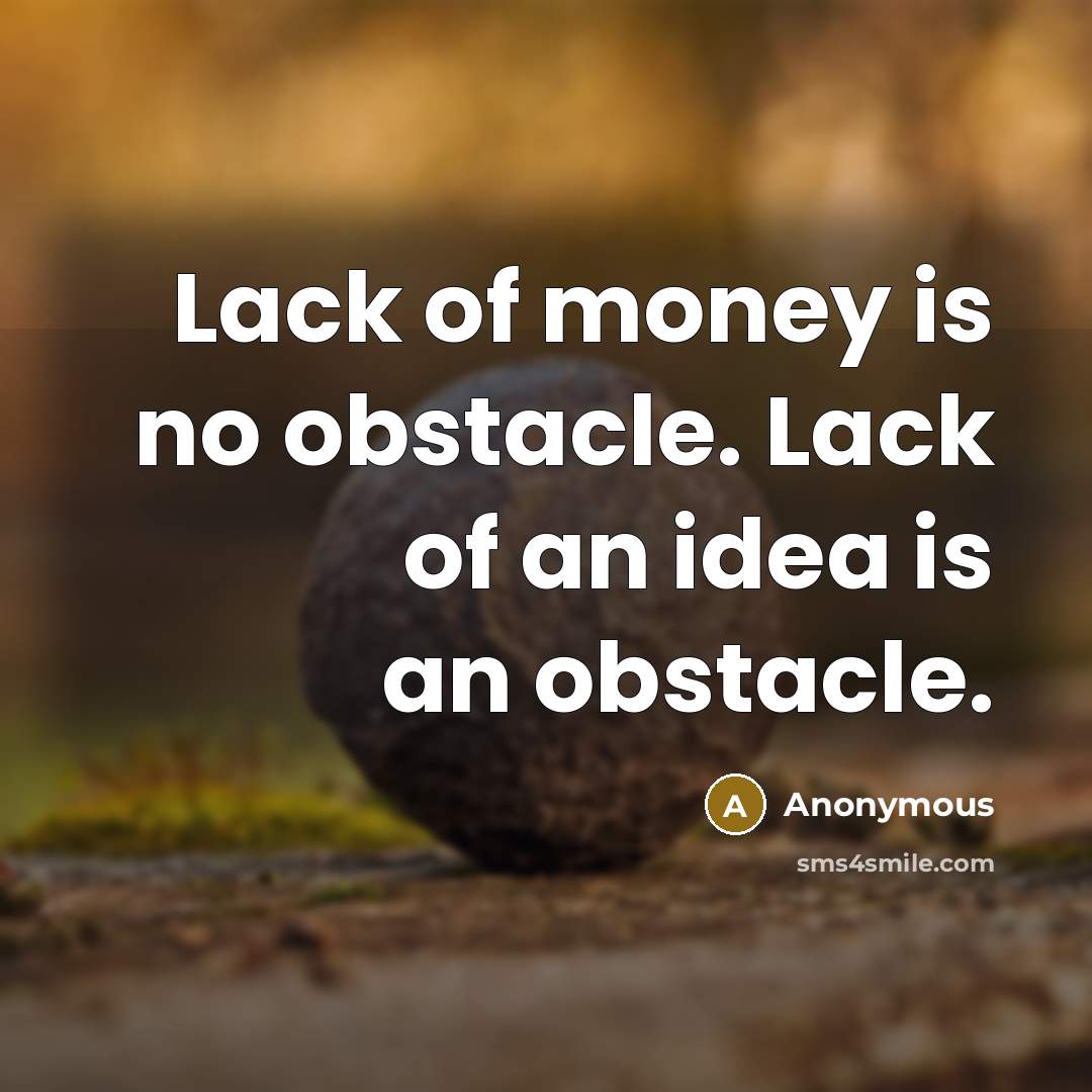 “Lack of money is no obstacle. Lack of an idea…” quote by Anonymous