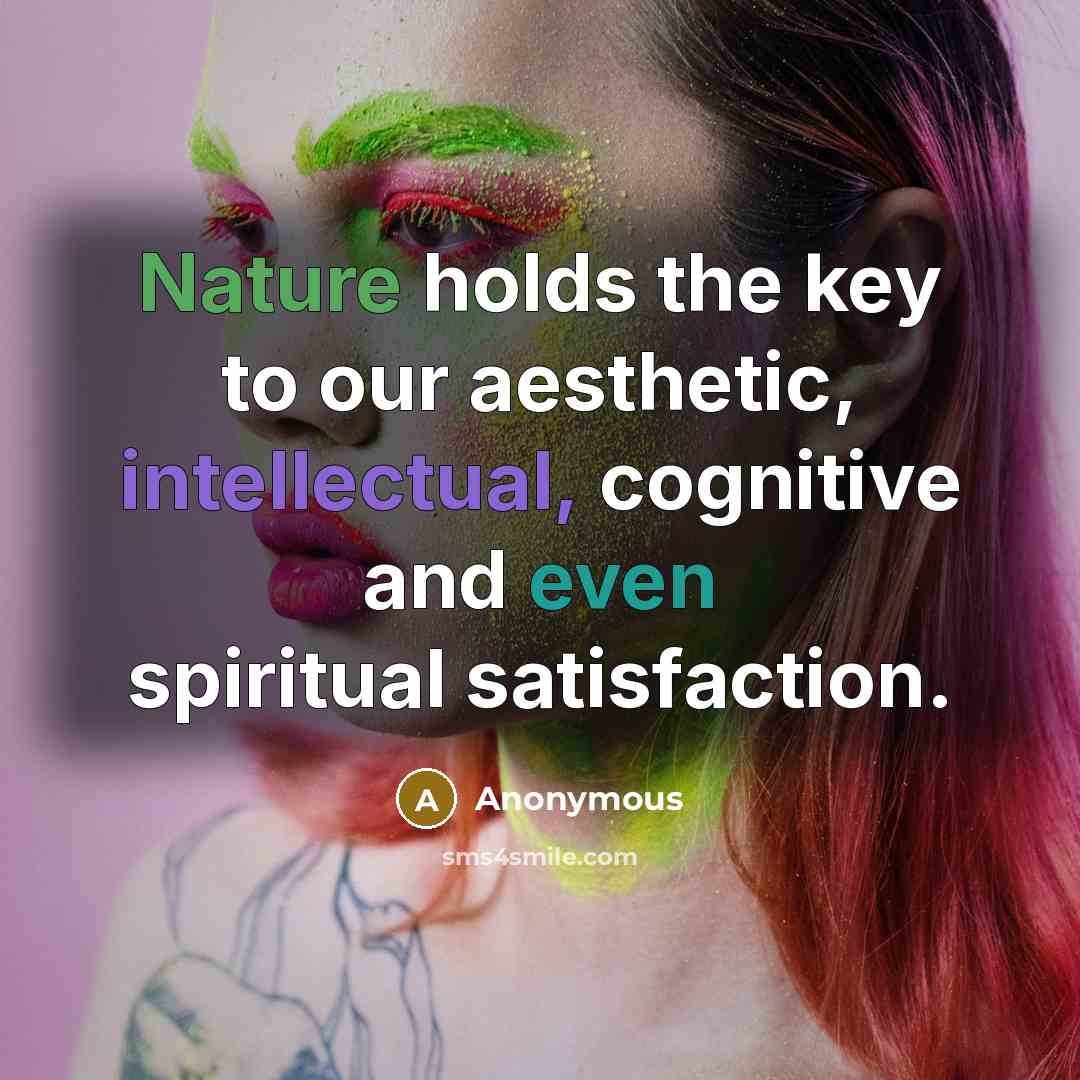“Nature holds the key to our aesthetic, intellectual, cognitive and even spiritual satisfaction.” quote by Anonymous
