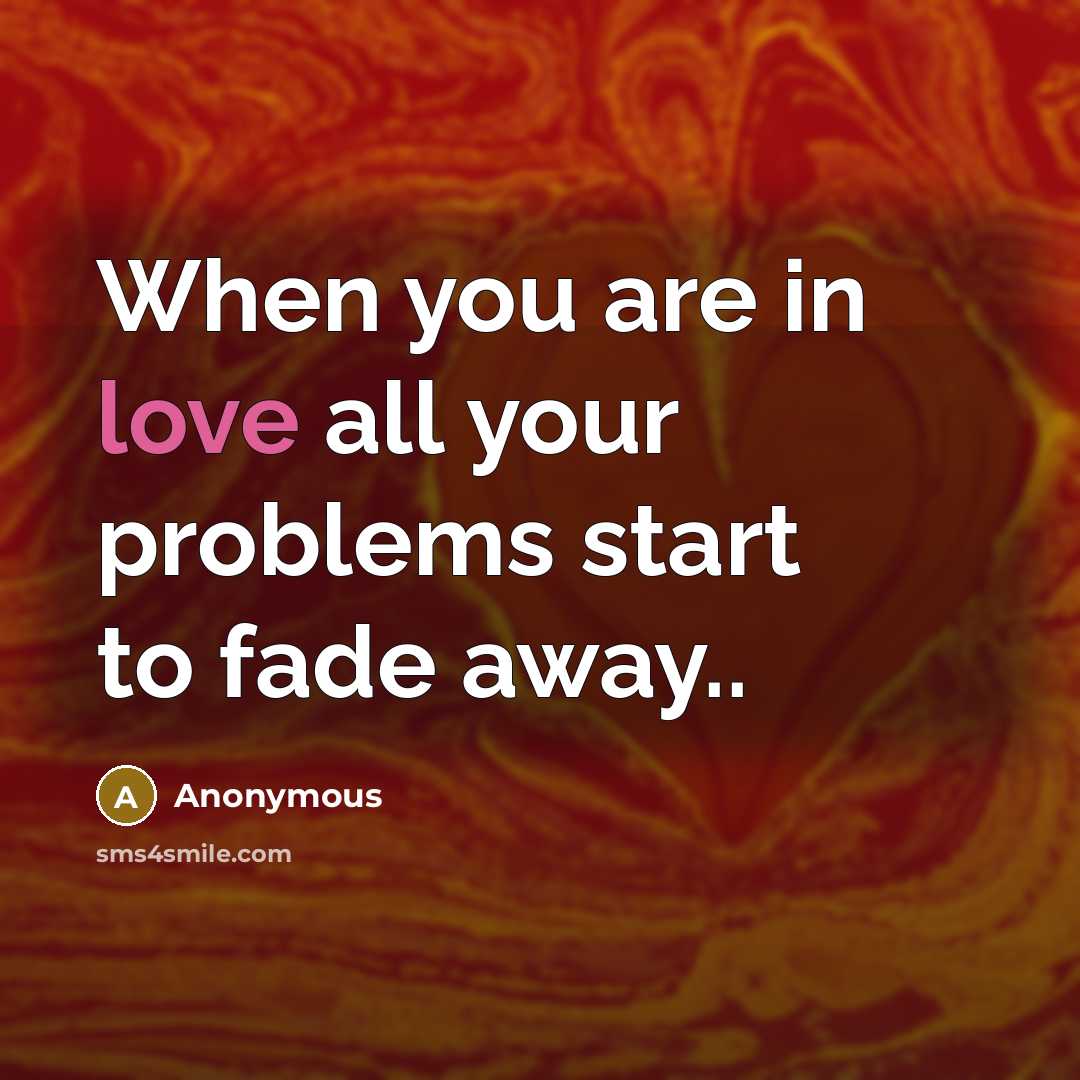 “When you are in love all your problems start to fade away..” quote by Anonymous