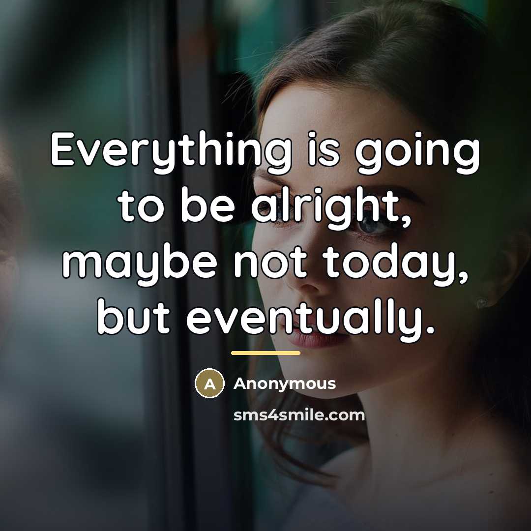 “Everything is going to be alright, maybe not today, but…” quote by Anonymous
