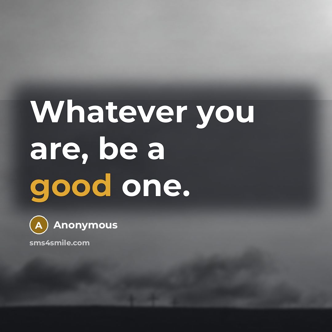 “Whatever you are, be a good one.…” quote by Anonymous