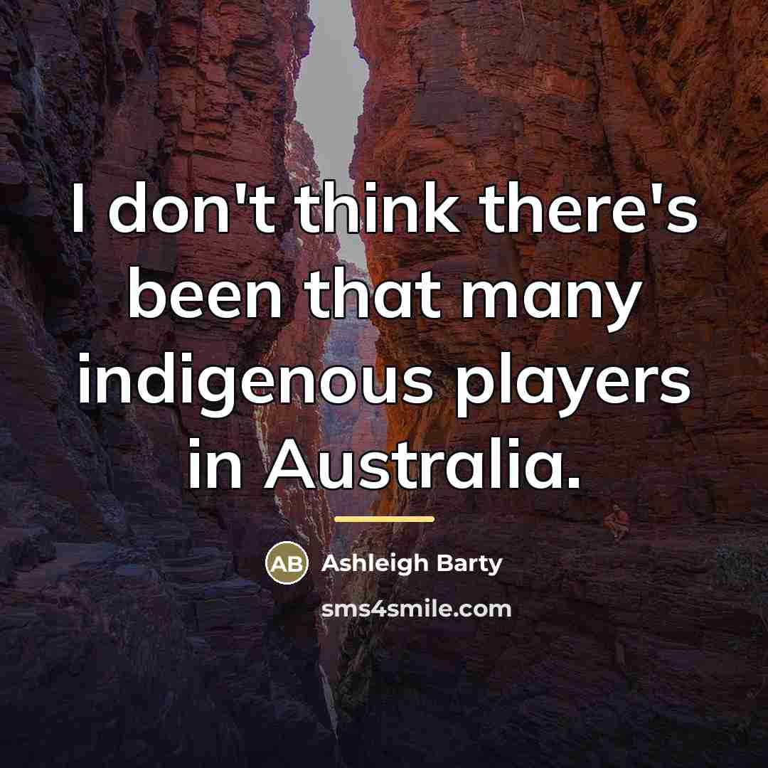 “I don't think there's been that many indigenous players in…” quote by Ashleigh Barty