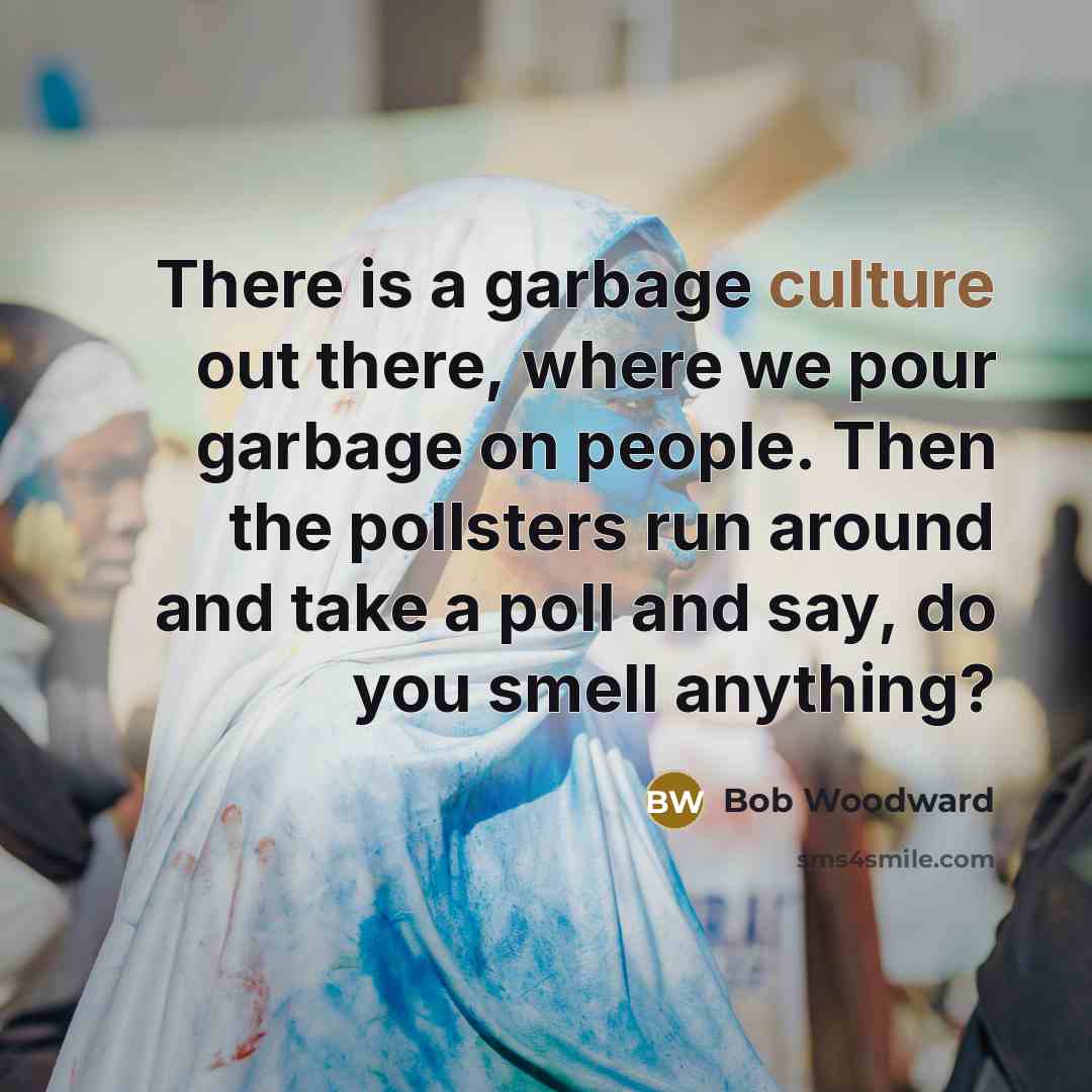 “There is a garbage culture out there, where we pour…” quote by Bob Woodward