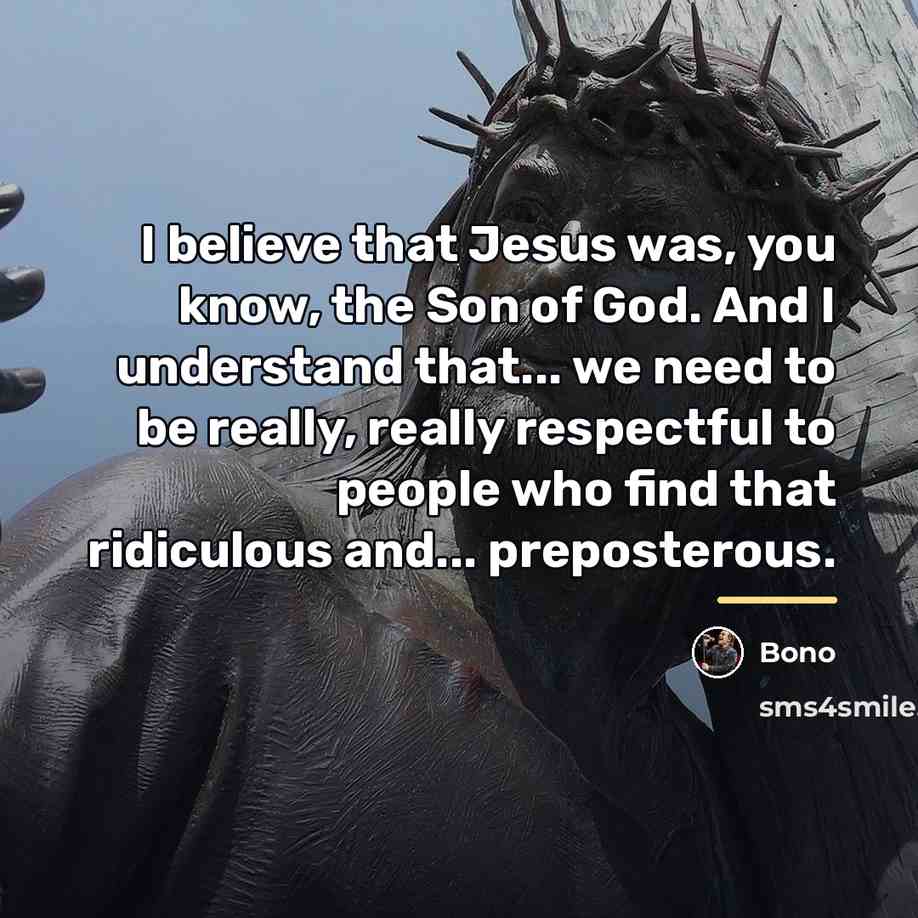 “I believe that Jesus was, you know, the Son of…” quote by Bono