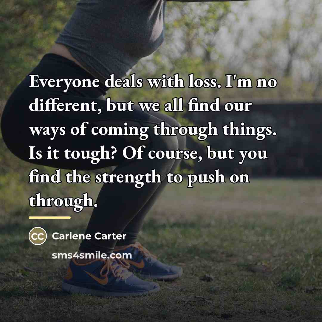 “Everyone deals with loss. I'm no different, but we all…” quote by Carlene Carter