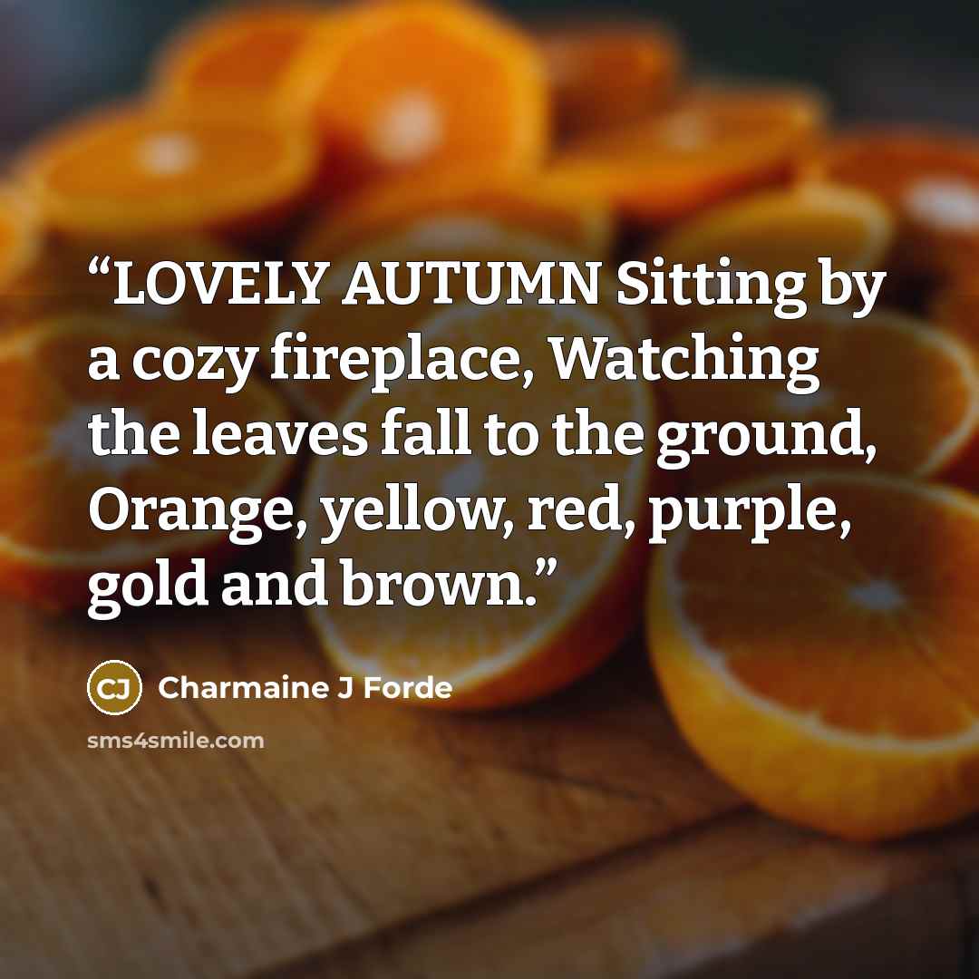 “LOVELY AUTUMN Sitting by a cozy fireplace, Watching the leaves fall to the ground, Orange, yellow, red, purple, gold and brown.” quote by Charmaine J Forde