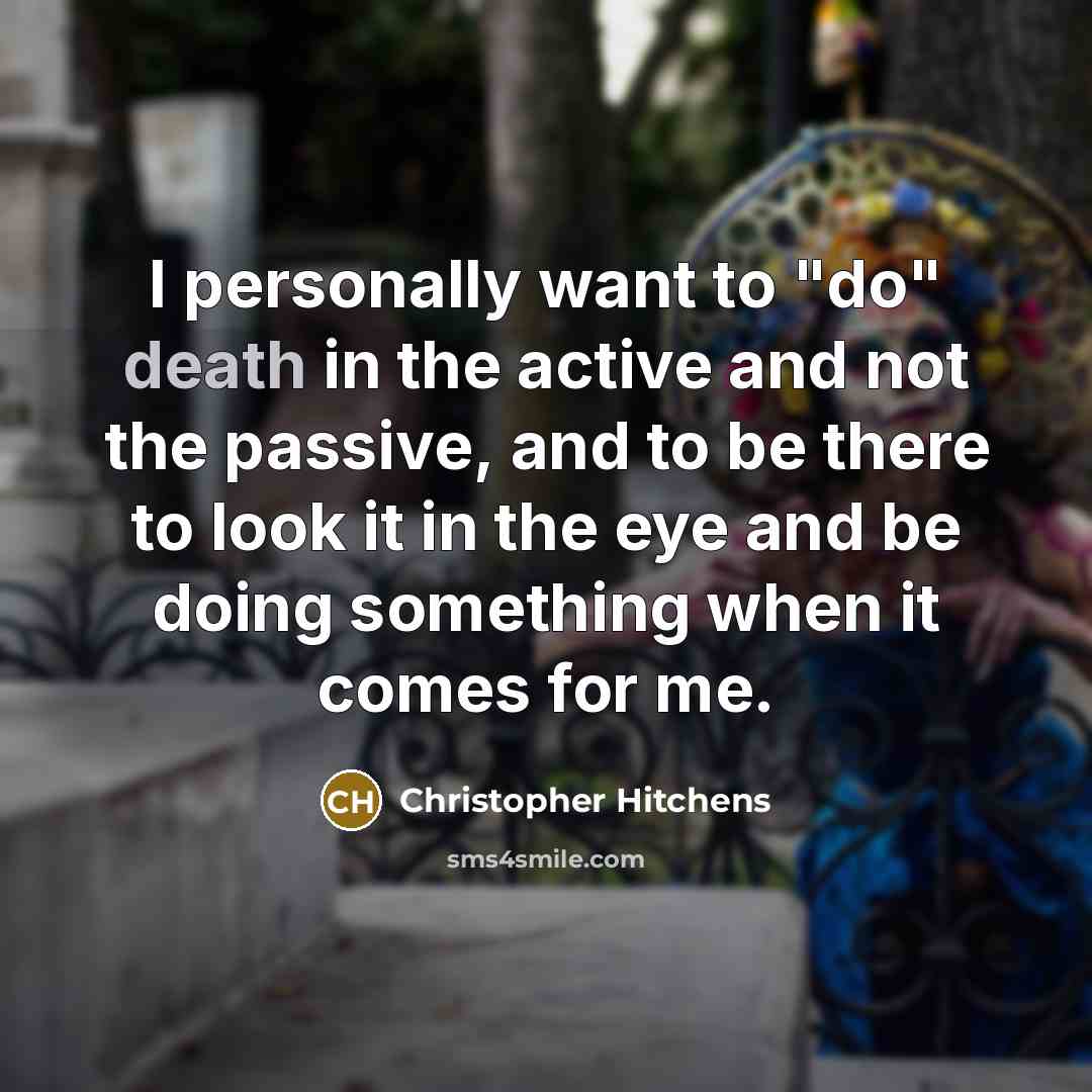“I personally want to "do" death in the active and…” quote by Christopher Hitchens