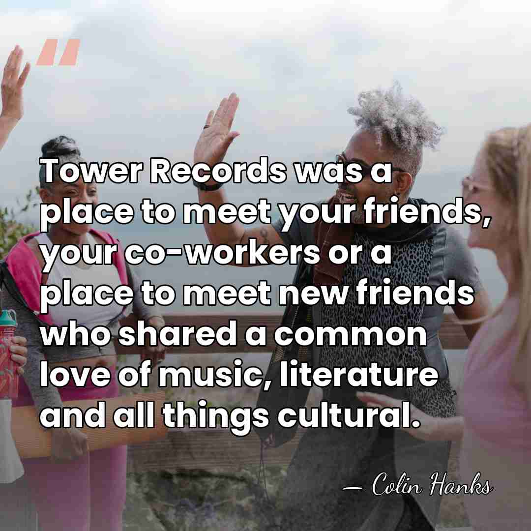 Tower Records was a place to meet your friends, your co-workers or&hellip; - Colin Hanks