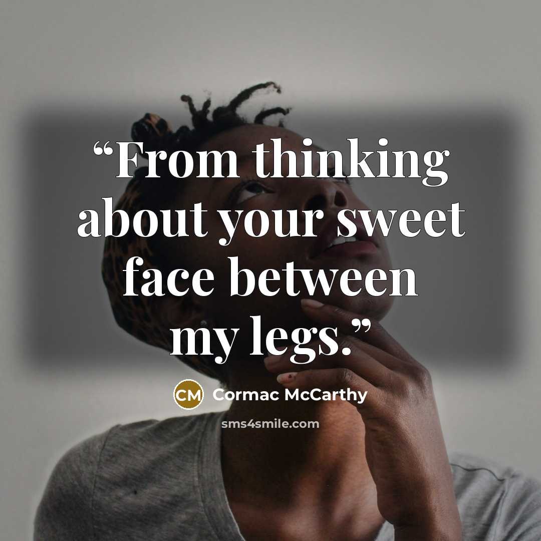 “From thinking about your sweet face between my legs.” quote by Cormac McCarthy