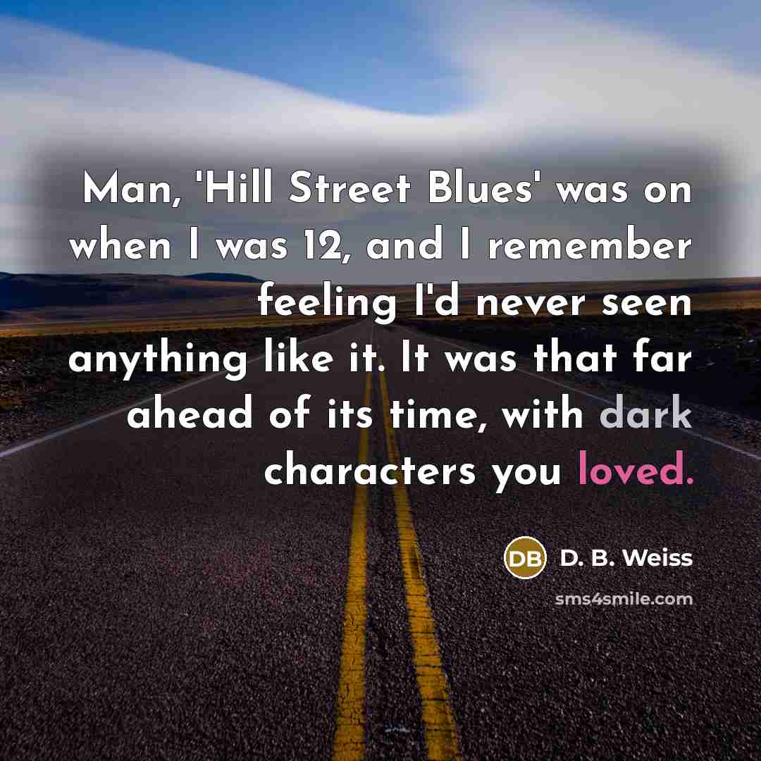 “Man, 'Hill Street Blues' was on when I was 12,…” quote by D. B. Weiss