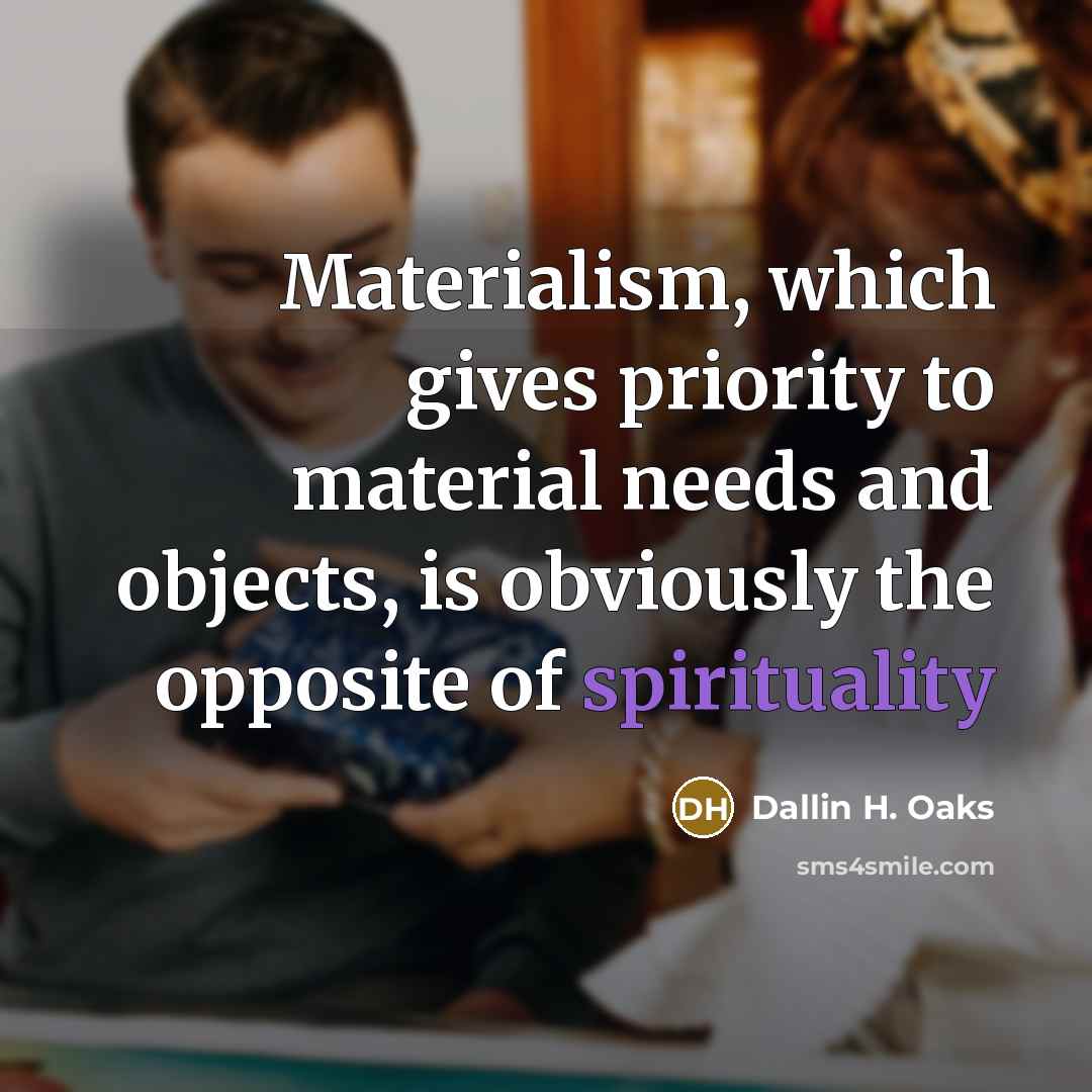 “Materialism, which gives priority to material needs and objects, is…” quote by Dallin H. Oaks