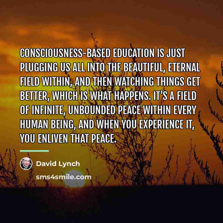 “Consciousness-Based Education is just plugging us all into the beautiful,…” quote by David Lynch