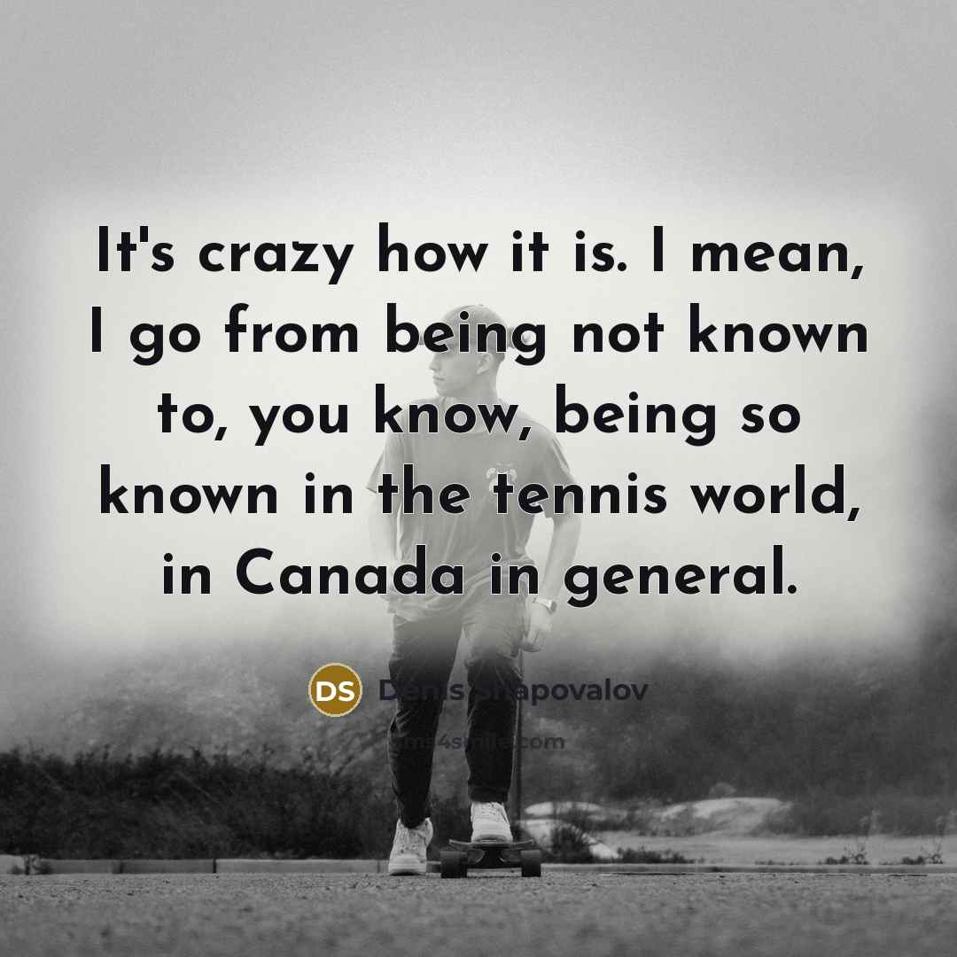 “It's crazy how it is. I mean, I go from…” quote by Denis Shapovalov