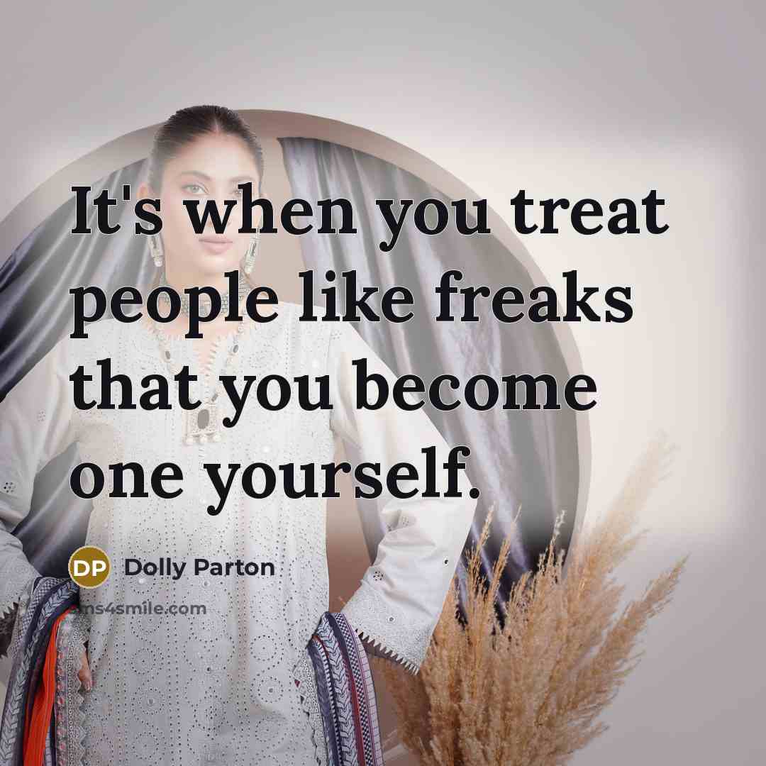“It's when you treat people like freaks that you become…” quote by Dolly Parton