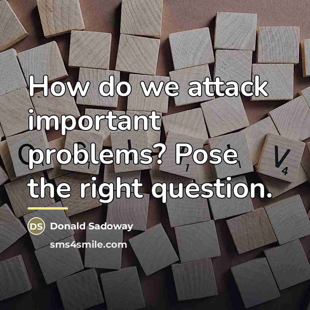 “How do we attack important problems? Pose the right question.…” quote by Donald Sadoway